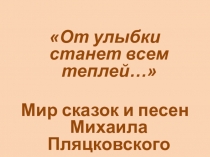 Презентация От улыбки станет всем светлей Творчество Михаила Пляцковского