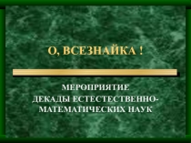 Презентация для декады естественно-математических наук О, всезнайка