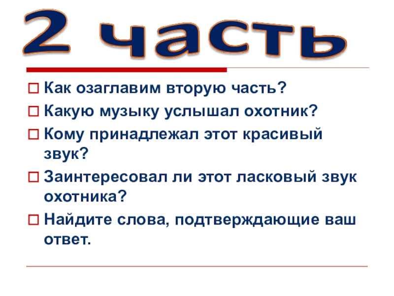 Как озаглавим вторую часть?Какую музыку услышал охотник?Кому принадлежал этот красивый звук?Заинтересовал ли этот ласковый звук охотника?Найдите слова,