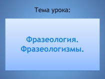 Презентация по теме Фразеология. Фразеологизмы