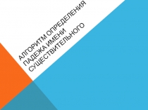 Презентация Алгоритм определения падежа имени существительного