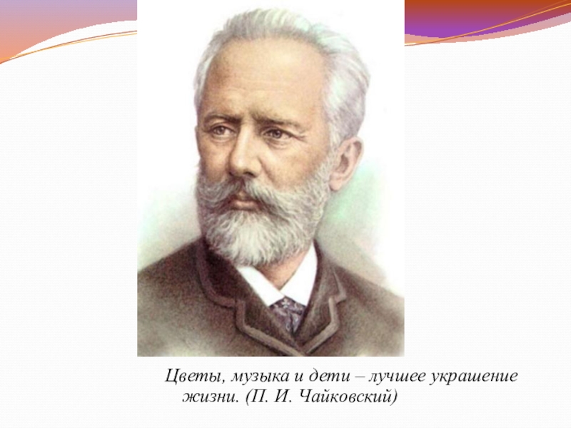 Цветов чайковского. Цветы музыка и дети составляют лучшее украшение жизни п и Чайковский.