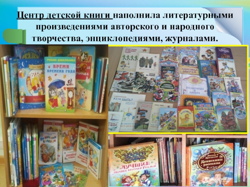Центр детской книги наполнила литературными произведениями авторского и народного творчества, энциклопедиями, журналами.