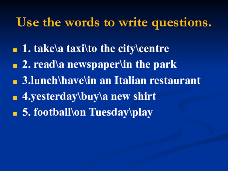 Use the words to write questions.1. takea taxito the citycentre2. reada newspaperin the park3.lunchhavein an Italian restaurant4.yesterdaybuya