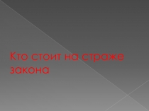 Презентация к уроку Кто стоит на страже закона.