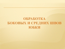 Презентация по технологии Обработка боковых и средних швов юбки