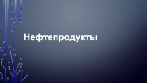 Презентация по химии на тему Нефтепродукты 10 класс