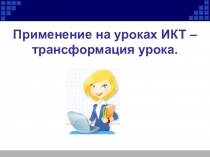 Применение на уроках ИКТ - трансформация урока
