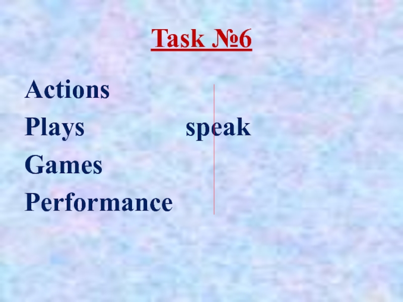 Task №6ActionsPlays			   speakGamesPerformance