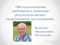Презентация по науке МЕТОДОЛОГИЧЕСКИЕ ТРЕБОВАНИЯ К ОПИСАНИЮ РЕЗУЛЬТАТОВ НАУЧНО-ПЕДАГОГИЧЕСКИХ ИССЛЕДОВАНИЙ