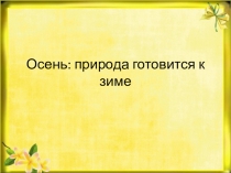 Презентация Природа готовится к зиме