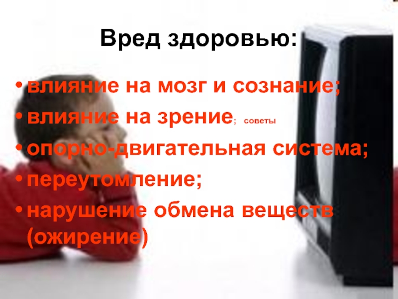 Вред здоровью:влияние на мозг и сознание;влияние на зрение; советыопорно-двигательная система;переутомление;нарушение обмена веществ (ожирение)