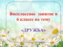 Презентация по внеклассному занятию для 6 класса на тему: Дружба