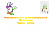 Урок- игра по химии на тему : Химические и физические явления.