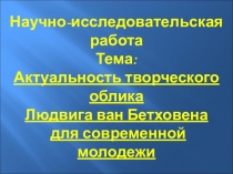 Презентация по музыке Актуальность творческого облика Людвига ван Бетховена для современной молодежи