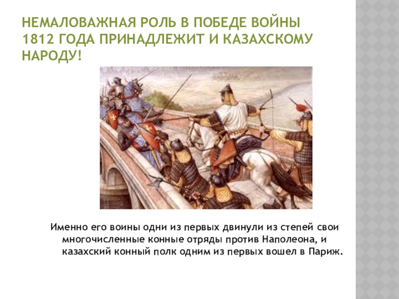 Немаловажная роль в победе войны 1812 года принадлежит и казахскому народу!Именно его воины одни из первых двинули