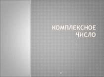 Презентация к уроку по математике Комплексное число