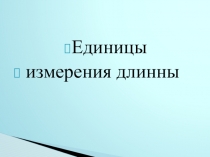 Презентация по математике на тему Единицы измерения длины