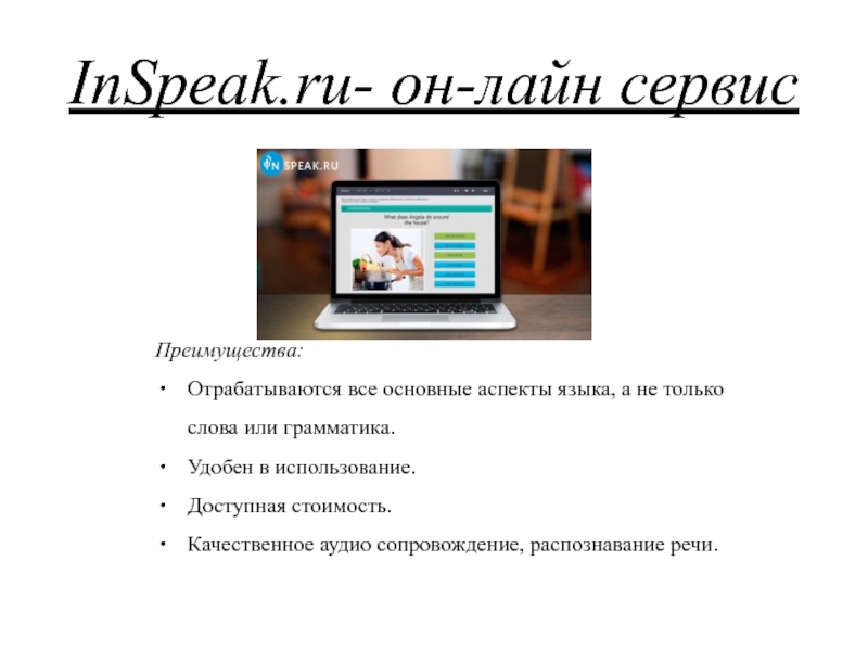 InSpeak.ru- он-лайн сервисПреимущества:Отрабатываются все основные аспекты языка, а не только слова или грамматика.Удобен в использование.Доступная стоимость.Качественное аудио