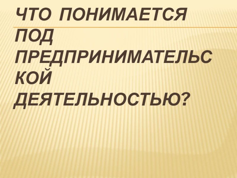 Что понимается под предпринимательской деятельностью?