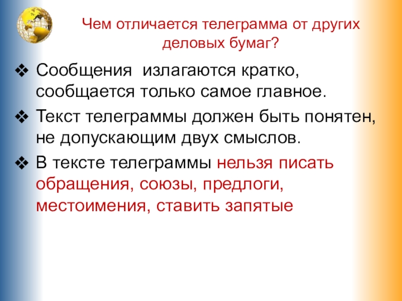 Чем отличается телеграмма от других деловых бумаг?Сообщения излагаются кратко, сообщается только самое главное.Текст телеграммы должен быть понятен,