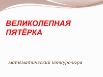 Презентация по математике на тему Великолепная пятёрка (8-11 класс)