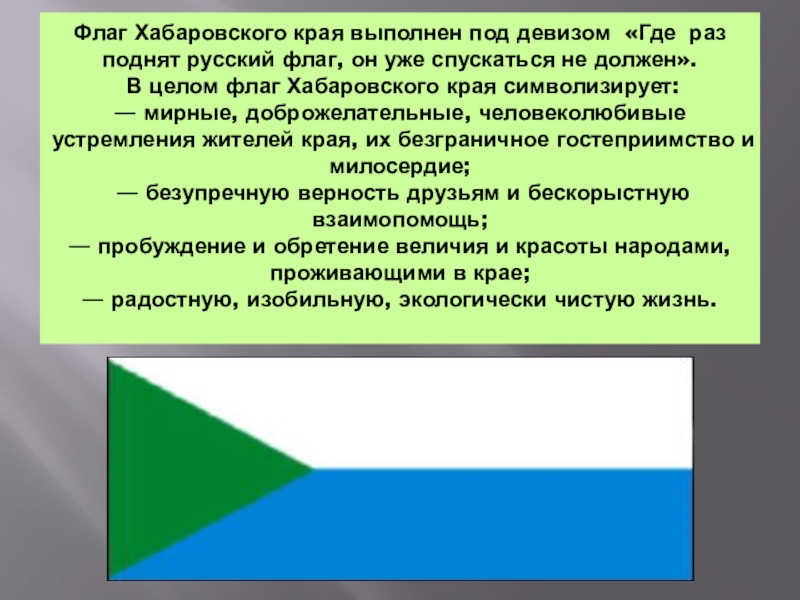 Флаг Хабаровского края выполнен под девизом «Где раз поднят русский флаг, он уже спускаться не должен».