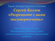 Презентация - урок по литературному чтению. Сергей Козлов. Разрешите с вами посумерничать.