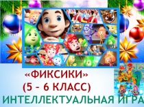 Фиксики (5-6 класс) . Интеллектуальная игра.