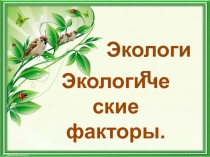 Презентация Экологические факторы. Закономерности действия факторов среды на организмы.