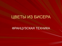 Презентация по технологии Цветы из бисера. Французская техника