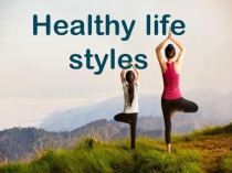 Презентация по английскому языку на тему Healthy life styles