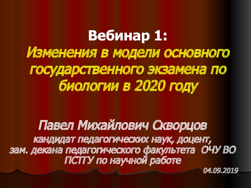 Вебинар 1: Изменения в модели основного государственного экзамена по биологии в 2020 годуПавел Михайлович Скворцовкандидат педагогических наук,
