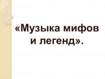 Презентация музыка мифов и легенд 6 класс