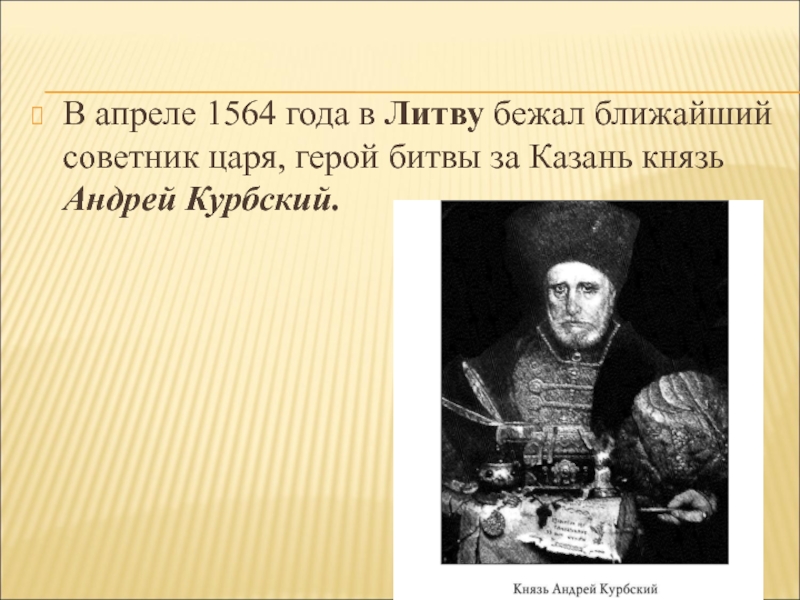 В апреле 1564 года в Литву бежал ближайший советник царя, герой битвы за Казань князь Андрей Курбский.
