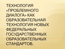 Технология Проблемного диалога как образовательная технология новых федеральных государственных образовательных стандартов.
