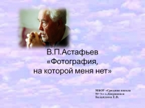 Презентация к уроку литературы Рассказ В.П.Астафьева Фотография, на которой меня нет
