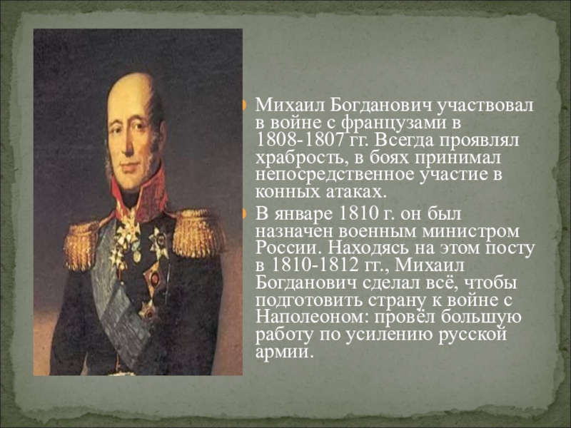 Михаил Богданович участвовал в войне с французами в 1808-1807 гг. Всегда проявлял храбрость, в боях принимал непосредственное