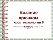 Презентаия по технологии на тему Вязание крючком