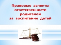 Родительское собрание Правовые аспекты ответственности родителей за воспитание детей