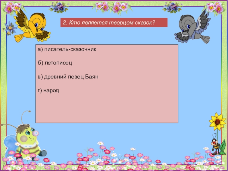 2. Кто является творцом сказок?а) писатель-сказочникб) летописецв) древний певец Баянг) народ