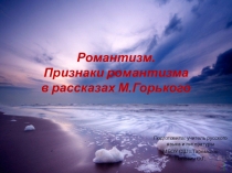 Презентация по литературе Романтизм. Признаки романтизма в рассказах М. Горького (11 класс)