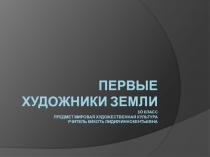 Презентация по мировой художественной культуре на тему Первые художники земли