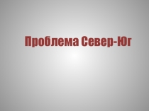 Презентация по обществознанию на тему Проблема Север - Юг. (11 класс_