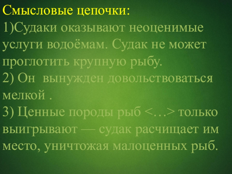 Смысловые цепочки:1)Судаки оказывают неоценимые услуги водоёмам. Cудак не может проглотить крупную рыбу.2) Он вынужден довольствоваться мелкой .3)