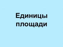 Презентация по математике на тему Единицы площади (4 класс)