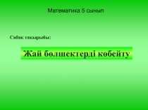 Презентация математикадан Жай бөлшектерді көбейту тақырыбына