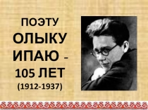 Презентация по ИКН на тему Поэту Олыку Ипаю 105 лет