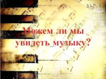 Презентация по музыке на тему Можем ли мы увидеть музыку? 5 класс 3 четверть