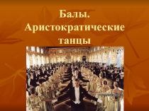 Презентация по предмету Слушание музыки на тему Балы. Аристократические танцы